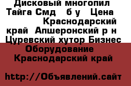 Дисковый многопил «Тайга Смд-2»б/у › Цена ­ 125 000 - Краснодарский край, Апшеронский р-н, Цуревский хутор Бизнес » Оборудование   . Краснодарский край